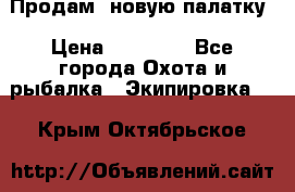 Продам  новую палатку › Цена ­ 10 000 - Все города Охота и рыбалка » Экипировка   . Крым,Октябрьское